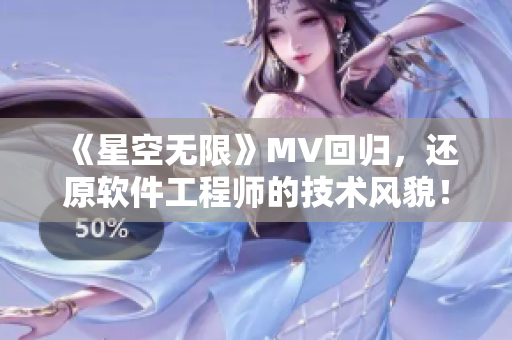 《星空無限》MV回歸,還原軟件工程師的技術(shù)風(fēng)貌! 《星空無限》MV回歸,還原軟件工程師的技術(shù)風(fēng)貌!