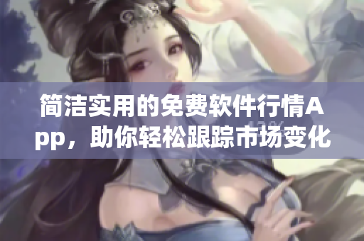 簡(jiǎn)潔實(shí)用的免費(fèi)軟件行情App,助你輕松跟蹤市場(chǎng)變化 簡(jiǎn)潔實(shí)用的免費(fèi)軟件行情App,助你輕松跟蹤市場(chǎng)變化