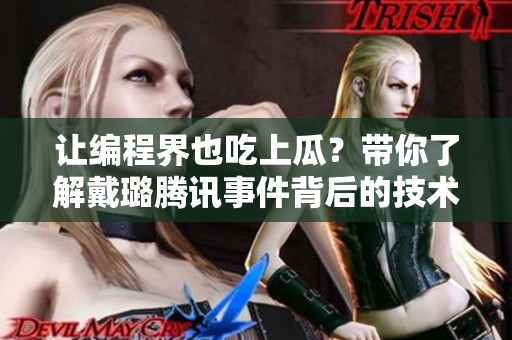 讓編程界也吃上瓜?帶你了解戴璐騰訊事件背后的技術細節! 讓編程界也吃上瓜?帶你了解戴璐騰訊事件背后的技術細節!