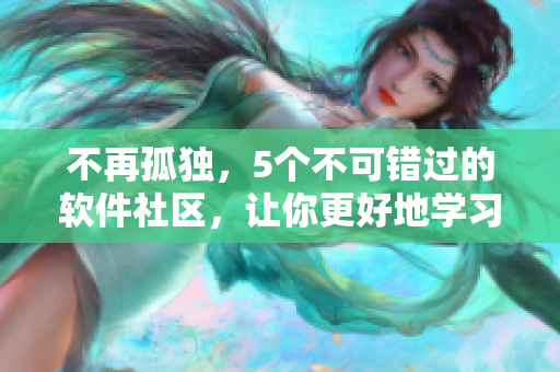 不再孤獨，5個不可錯過的軟件社區，讓你更好地學習和交流軟件技術