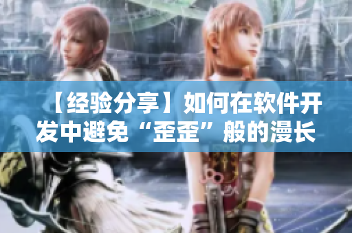 【經(jīng)驗(yàn)分享】如何在軟件開發(fā)中避免“歪歪”般的漫長(zhǎng)等待時(shí)間 【經(jīng)驗(yàn)分享】如何在軟件開發(fā)中避免“歪歪”般的漫長(zhǎng)等待時(shí)間