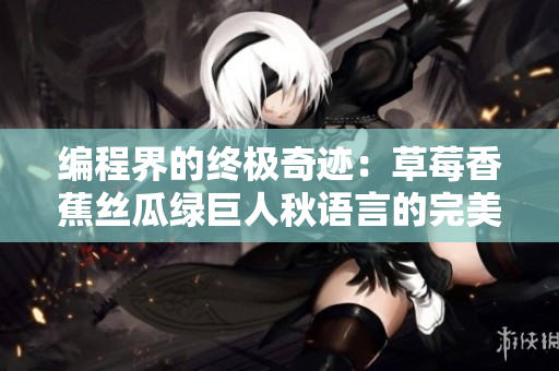 編程界的終極奇跡:草莓香蕉絲瓜綠巨人秋語言的完美結合 編程界的終極奇跡:草莓香蕉絲瓜綠巨人秋語言的完美結合