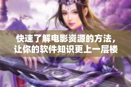 快速了解電影資源的方法,讓你的軟件知識更上一層樓! 快速了解電影資源的方法,讓你的軟件知識更上一層樓!