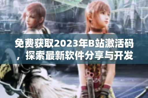免費獲取2023年B站激活碼,探索最新軟件分享與開發技巧 免費獲取2023年B站激活碼,探索最新軟件分享與開發技巧