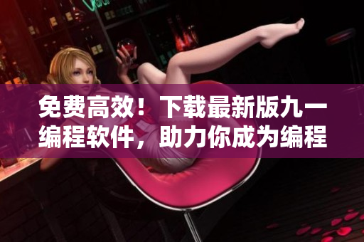 免費(fèi)高效!下載最新版九一編程軟件,助力你成為編程高手! 免費(fèi)高效!下載最新版九一編程軟件,助力你成為編程高手!