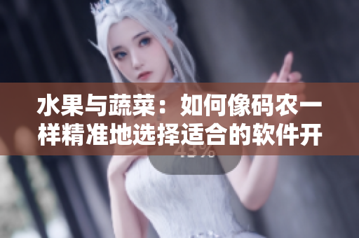 水果與蔬菜:如何像碼農(nóng)一樣精準(zhǔn)地選擇適合的軟件開發(fā)工具 水果與蔬菜:如何像碼農(nóng)一樣精準(zhǔn)地選擇適合的軟件開發(fā)工具