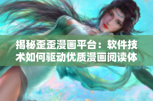 揭秘歪歪漫畫平臺:軟件技術如何驅動優質漫畫閱讀體驗 揭秘歪歪漫畫平臺:軟件技術如何驅動優質漫畫閱讀體驗