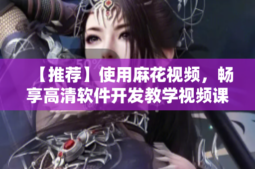 【推薦】使用麻花視頻,暢享高清軟件開發教學視頻課程,加速成為編程高手! 【推薦】使用麻花視頻,暢享高清軟件開發教學視頻課程,加速成為編程高手!