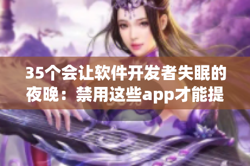 35個會讓軟件開發者失眠的夜晚:禁用這些app才能提高工作效率 35個會讓軟件開發者失眠的夜晚:禁用這些app才能提高工作效率