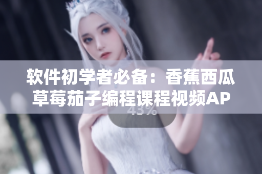 軟件初學者必備:香蕉西瓜草莓茄子編程課程視頻APP 軟件初學者必備:香蕉西瓜草莓茄子編程課程視頻APP