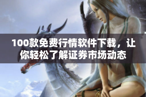 100款免費行情軟件下載，讓你輕松了解證券市場動態