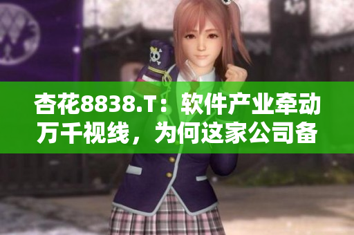 杏花8838.T:軟件產(chǎn)業(yè)牽動萬千視線,為何這家公司備受矚目? 杏花8838.T:軟件產(chǎn)業(yè)牽動萬千視線,為何這家公司備受矚目?