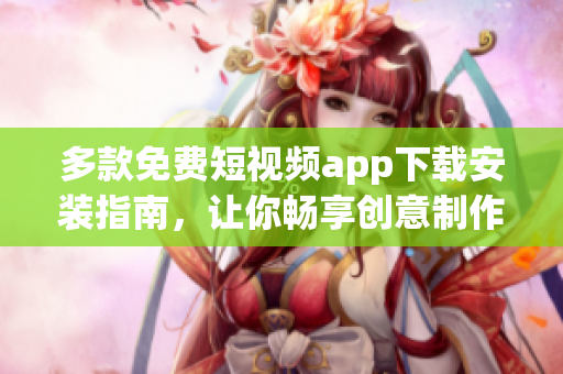 多款免費短視頻app下載安裝指南,讓你暢享創意制作與互動交流 多款免費短視頻app下載安裝指南,讓你暢享創意制作與互動交流