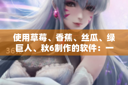 使用草莓、香蕉、絲瓜、綠巨人、秋6制作的軟件:一款多功能全能型神器! 使用草莓、香蕉、絲瓜、綠巨人、秋6制作的軟件:一款多功能全能型神器!