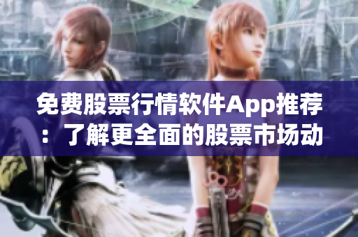免費(fèi)股票行情軟件App推薦:了解更全面的股票市場(chǎng)動(dòng)態(tài) 免費(fèi)股票行情軟件App推薦:了解更全面的股票市場(chǎng)動(dòng)態(tài)