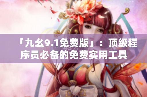 「九幺9.1免費(fèi)版」：頂級(jí)程序員必備的免費(fèi)實(shí)用工具