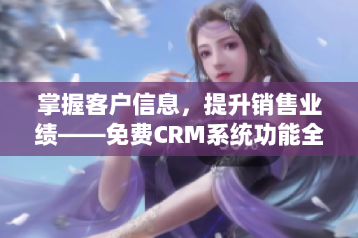 掌握客戶信息,提升銷售業績——免費CRM系統功能全解析 掌握客戶信息,提升銷售業績——免費CRM系統功能全解析