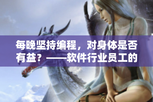 每晚堅持編程，對身體是否有益？——軟件行業(yè)員工的健康方案