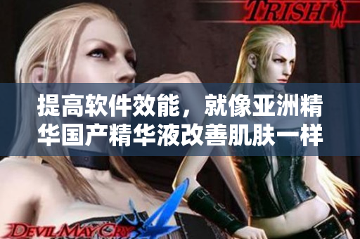提高軟件效能,就像亞洲精華國產精華液改善肌膚一樣 提高軟件效能,就像亞洲精華國產精華液改善肌膚一樣