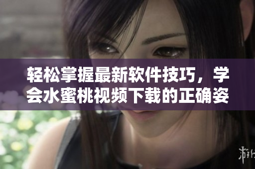 輕松掌握最新軟件技巧，學(xué)會(huì)水蜜桃視頻下載的正確姿勢(shì)！