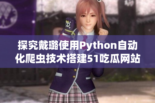 探究戴璐使用Python自動(dòng)化爬蟲(chóng)技術(shù)搭建51吃瓜網(wǎng)站的秘訣！