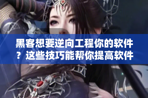 黑客想要逆向工程你的軟件？這些技巧能幫你提高軟件安全性！