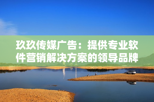 玖玖傳媒廣告:提供專業(yè)軟件營(yíng)銷解決方案的領(lǐng)導(dǎo)品牌 玖玖傳媒廣告:提供專業(yè)軟件營(yíng)銷解決方案的領(lǐng)導(dǎo)品牌