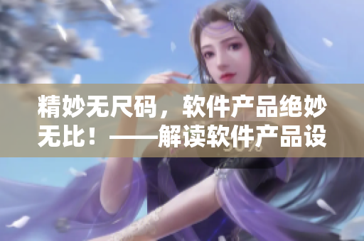 精妙無尺碼，軟件產(chǎn)品絕妙無比！——解讀軟件產(chǎn)品設(shè)計美學(xué)