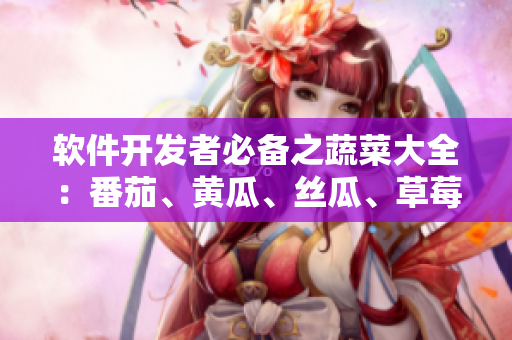 軟件開(kāi)發(fā)者必備之蔬菜大全:番茄、黃瓜、絲瓜、草莓、秋葵皆不可少! 軟件開(kāi)發(fā)者必備之蔬菜大全:番茄、黃瓜、絲瓜、草莓、秋葵皆不可少!