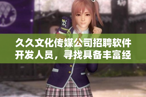 久久文化傳媒公司招聘軟件開發人員,尋找具備豐富經驗的編程專家! 久久文化傳媒公司招聘軟件開發人員,尋找具備豐富經驗的編程專家!