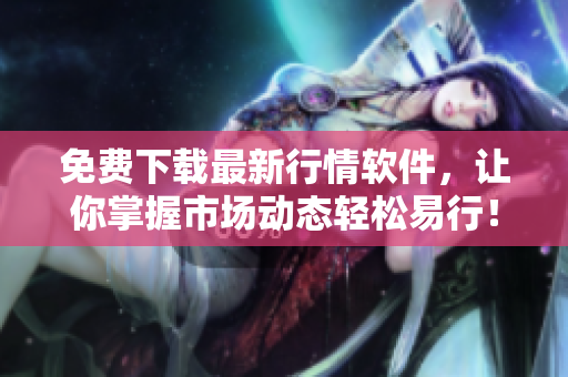 免費下載最新行情軟件,讓你掌握市場動態輕松易行!——易學軟件。 免費下載最新行情軟件,讓你掌握市場動態輕松易行!——易學軟件。