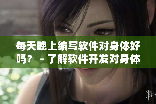每天晚上編寫軟件對身體好嗎？ - 了解軟件開發對身體健康的影響