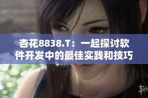 杏花8838.T:一起探討軟件開發中的最佳實踐和技巧! 杏花8838.T:一起探討軟件開發中的最佳實踐和技巧!