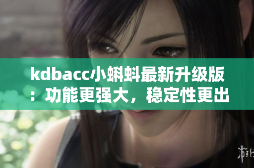 kdbacc小蝌蚪最新升級版:功能更強大,穩定性更出色 kdbacc小蝌蚪最新升級版:功能更強大,穩定性更出色