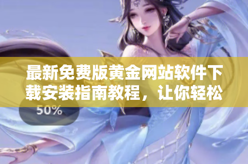 最新免費版黃金網站軟件下載安裝指南教程，讓你輕松擁有優質軟件資源！
