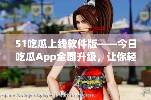 51吃瓜上線軟件版——今日吃瓜App全面升級,讓你輕松掌握科技圈資訊 51吃瓜上線軟件版——今日吃瓜App全面升級,讓你輕松掌握科技圈資訊