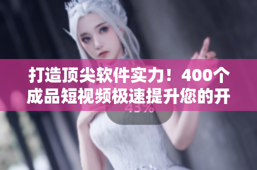 打造頂尖軟件實(shí)力!400個(gè)成品短視頻極速提升您的開(kāi)發(fā)技能! 打造頂尖軟件實(shí)力!400個(gè)成品短視頻極速提升您的開(kāi)發(fā)技能!