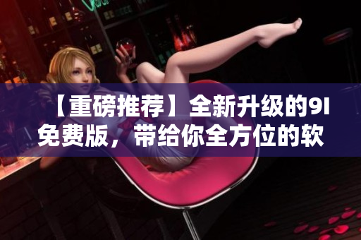 【重磅推薦】全新升級的9I免費版,帶給你全方位的軟件開發體驗! 【重磅推薦】全新升級的9I免費版,帶給你全方位的軟件開發體驗!