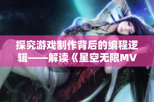 探究游戲制作背后的編程邏輯——解讀《星空無限MV》制作過程