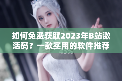 如何免費(fèi)獲取2023年B站激活碼?一款實(shí)用的軟件推薦! 如何免費(fèi)獲取2023年B站激活碼?一款實(shí)用的軟件推薦!