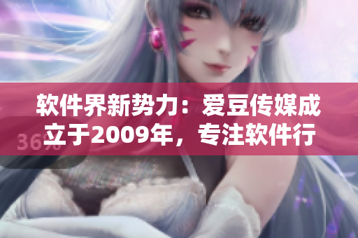 軟件界新勢(shì)力：愛(ài)豆傳媒成立于2009年，專注軟件行業(yè)報(bào)道