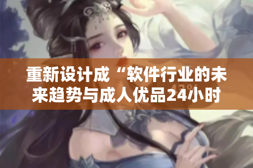 重新設(shè)計(jì)成“軟件行業(yè)的未來(lái)趨勢(shì)與成人優(yōu)品24小時(shí)自助售貨店”的跨界合作