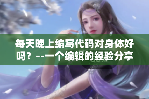 每天晚上編寫代碼對身體好嗎?--一個編輯的經驗分享 每天晚上編寫代碼對身體好嗎?--一個編輯的經驗分享