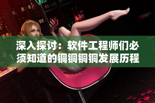 深入探討：軟件工程師們必須知道的銅銅銅銅發(fā)展歷程