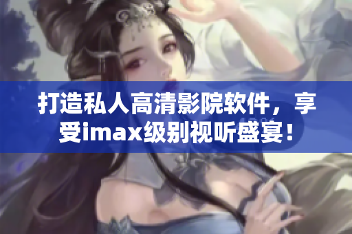 打造私人高清影院軟件,享受imax級別視聽盛宴! 打造私人高清影院軟件,享受imax級別視聽盛宴!