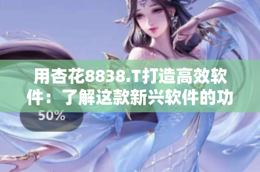 用杏花8838.T打造高效軟件：了解這款新興軟件的功能特點與使用技巧