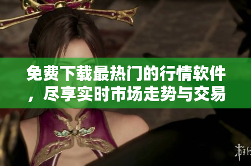 免費下載最熱門的行情軟件,盡享實時市場走勢與交易分析! 免費下載最熱門的行情軟件,盡享實時市場走勢與交易分析!