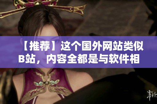 【推薦】這個國外網站類似B站,內容全都是與軟件相關的! 【推薦】這個國外網站類似B站,內容全都是與軟件相關的!
