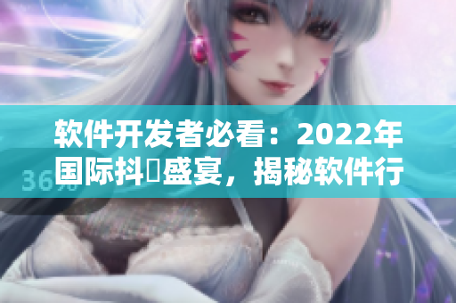 軟件開發(fā)者必看：2022年國際抖抈盛宴，揭秘軟件行業(yè)最強(qiáng)攻略