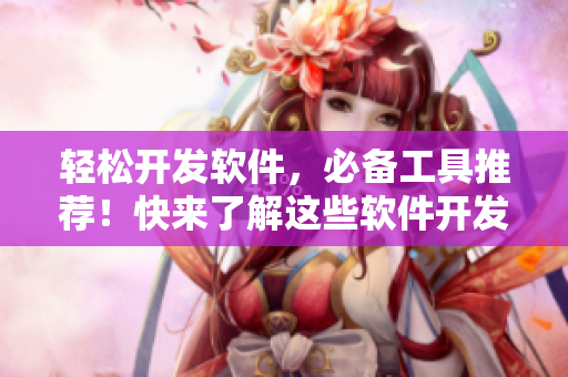 輕松開發軟件，必備工具推薦！快來了解這些軟件開發利器！
